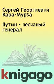 Книга - Путин - песчаный генерал.  Сергей Георгиевич Кара-Мурза  - прочитать полностью в библиотеке КнигаГо