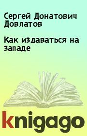 Книга - Как издаваться на западе.  Сергей Донатович Довлатов  - прочитать полностью в библиотеке КнигаГо