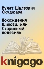 Книга - Похождения Шипова, или Старинный водевиль.  Булат Шалвович Окуджава  - прочитать полностью в библиотеке КнигаГо