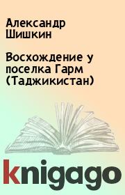 Книга - Восхождение у поселка Гарм (Таджикистан).  Александр Шишкин  - прочитать полностью в библиотеке КнигаГо