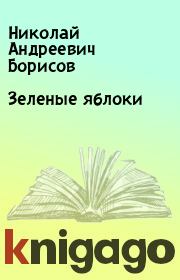 Книга - Зеленые яблоки.  Николай Андреевич Борисов  - прочитать полностью в библиотеке КнигаГо