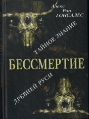 Бессмертие. Тайное знание Древней Руси. Алекс Рон Гонсалес