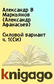 Книга - Силовой вариант ч. 1(СИ).  Александр В Маркьянов (Александр Афанасьев)  - прочитать полностью в библиотеке КнигаГо