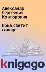 Книга - Пока светит солнце!.  Александр Сергеевич Конторович  - прочитать полностью в библиотеке КнигаГо