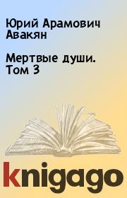 Книга - Мертвые души. Том 3.  Юрий Арамович Авакян  - прочитать полностью в библиотеке КнигаГо