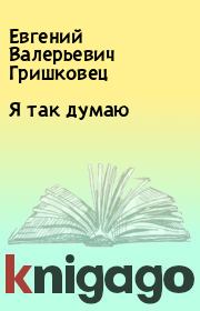 Книга - Я так думаю.  Евгений Валерьевич Гришковец  - прочитать полностью в библиотеке КнигаГо
