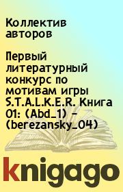 Первый литературный конкурс по мотивам игры S.T.A.L.K.E.R. Книга 01: (Abd_1) – (berezansky_04). Коллектив авторов