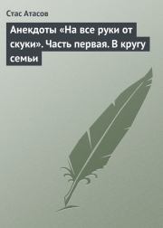 Анекдоты «На все руки от скуки». Часть первая. В кругу семьи. Стас Атасов
