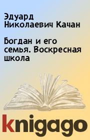Книга - Богдан и его семья. Воскресная школа.  Эдуард Николаевич Качан  - прочитать полностью в библиотеке КнигаГо