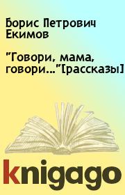Книга - "Говори, мама, говори..."[рассказы].  Борис Петрович Екимов  - прочитать полностью в библиотеке КнигаГо