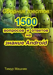 Сборник тестов: 1500 вопросов и ответов на знание Android. Тимур Сергеевич Машнин