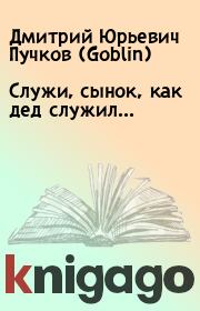 Книга - Служи, сынок, как дед служил....  Дмитрий Юрьевич Пучков (Goblin)  - прочитать полностью в библиотеке КнигаГо