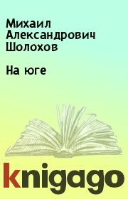 Книга - На юге.  Михаил Александрович Шолохов  - прочитать полностью в библиотеке КнигаГо