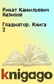 Книга - Гладиатор. Книга 2.  Ринат Камильевич Назипов  - прочитать полностью в библиотеке КнигаГо