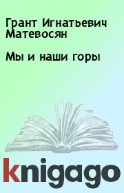 Книга - Мы и наши горы.  Грант Игнатьевич Матевосян  - прочитать полностью в библиотеке КнигаГо