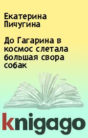Книга - До Гагарина в космос слетала большая свора собак.  Екатерина Пичугина  - прочитать полностью в библиотеке КнигаГо