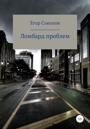 Книга - Ломбард проблем.  Егор Соколов  - прочитать полностью в библиотеке КнигаГо