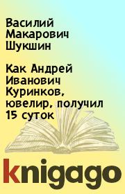 Книга - Как Андрей Иванович Куринков, ювелир, получил 15 суток.  Василий Макарович Шукшин  - прочитать полностью в библиотеке КнигаГо