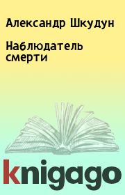 Книга - Наблюдатель смерти.  Александр Шкудун  - прочитать полностью в библиотеке КнигаГо