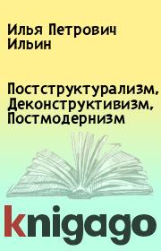 Книга - Постструктурализм, Деконструктивизм, Постмодернизм.  Илья Петрович Ильин  - прочитать полностью в библиотеке КнигаГо