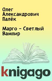 Книга - Марго – Светлый Вампир.  Олег Александрович Палёк  - прочитать полностью в библиотеке КнигаГо