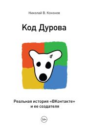 Код Дурова. Реальная история «ВКонтакте» и ее создателя. Николай В Кононов