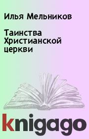 Книга - Таинства Христианской церкви.  Илья Мельников  - прочитать полностью в библиотеке КнигаГо