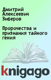 Книга - Пророчества и признания тайного гения.  Дмитрий Алексеевич Зиберов  - прочитать полностью в библиотеке КнигаГо