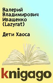 Книга - Дети Хаоса.  Валерий Владимирович Иващенко (Lazyrat)  - прочитать полностью в библиотеке КнигаГо