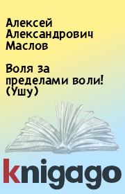 Книга - Воля за пределами воли! (Ушу).  Алексей Александрович Маслов  - прочитать полностью в библиотеке КнигаГо
