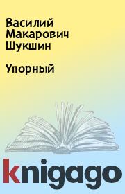 Книга - Упорный.  Василий Макарович Шукшин  - прочитать полностью в библиотеке КнигаГо