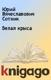 Книга - Белая крыса.  Юрий Вячеславович Сотник  - прочитать полностью в библиотеке КнигаГо
