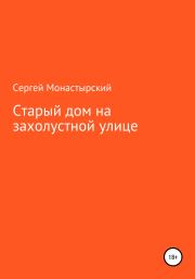 Старый дом на захолустной улице. Сергей Семенович Монастырский