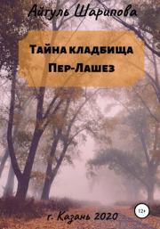 Книга - Тайна кладбища Пер-Лашез.  Айгуль Шарипова  - прочитать полностью в библиотеке КнигаГо