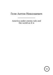 America under enemy rule and the world as it is. Антон Николаевич Геля