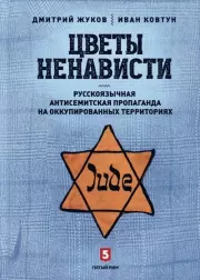 Цветы ненависти. Русскоязычная антисемитская пропаганда на оккупированных территориях. Дмитрий Александрович Жуков