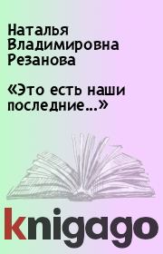 Книга - «Это есть наши последние...».  Наталья Владимировна Резанова  - прочитать полностью в библиотеке КнигаГо