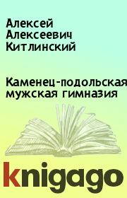 Книга - Каменец-подольская мужская гимназия.  Алексей Алексеевич Китлинский  - прочитать полностью в библиотеке КнигаГо