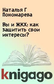 Книга - Вы и ЖКХ: как защитить свои интересы?.  Наталья Г Пономарева  - прочитать полностью в библиотеке КнигаГо