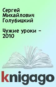 Книга - Чужие уроки – 2010.  Сергей Михайлович Голубицкий  - прочитать полностью в библиотеке КнигаГо