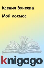 Книга - Мой космос.  Ксения Бунеева  - прочитать полностью в библиотеке КнигаГо