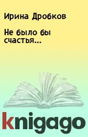 Книга - Не было бы счастья....  Ирина Дробков  - прочитать полностью в библиотеке КнигаГо