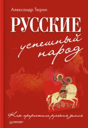 Русские – успешный народ. Как прирастала русская земля. Александр Владимирович Тюрин