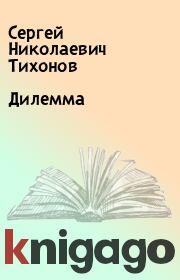Книга - Дилемма.  Сергей Николаевич Тихонов  - прочитать полностью в библиотеке КнигаГо