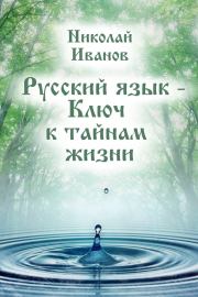 Книга - Русский язык – ключ к тайнам жизни.  Николай Иванов  - прочитать полностью в библиотеке КнигаГо