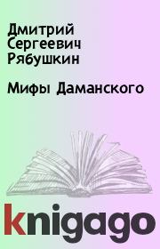 Книга - Мифы Даманского.  Дмитрий Сергеевич Рябушкин  - прочитать полностью в библиотеке КнигаГо
