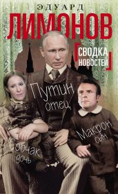 Сводка новостей. Путин – отец, Макрон – сын, Собчак – дочь. Эдуард Лимонов