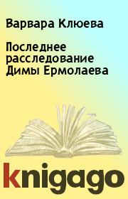 Книга - Последнее расследование Димы Ермолаева.  Варвара Клюева  - прочитать полностью в библиотеке КнигаГо