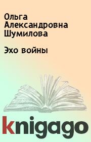 Книга - Эхо войны.  Ольга Александровна Шумилова  - прочитать полностью в библиотеке КнигаГо