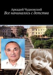 Книга - Все начиналось с детства.  Аркадий Рувимович Чудновский  - прочитать полностью в библиотеке КнигаГо